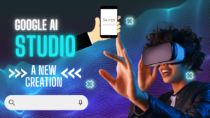 Google AI Studio: A No.1 Creation and magic in AI